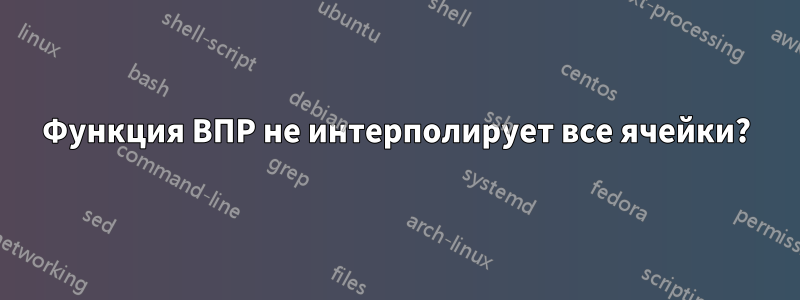 Функция ВПР не интерполирует все ячейки?