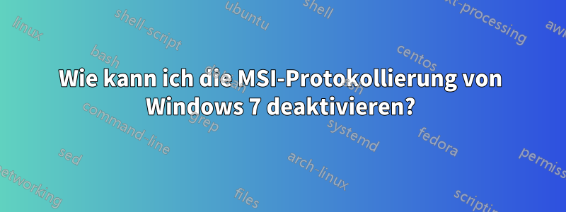 Wie kann ich die MSI-Protokollierung von Windows 7 deaktivieren?