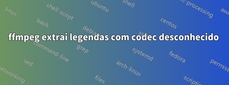 ffmpeg extrai legendas com codec desconhecido