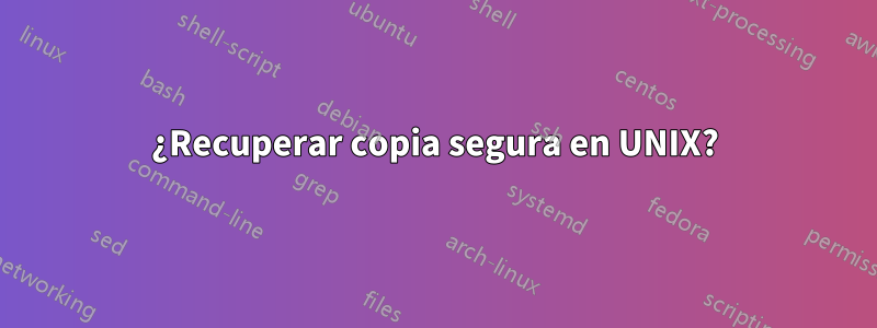 ¿Recuperar copia segura en UNIX?