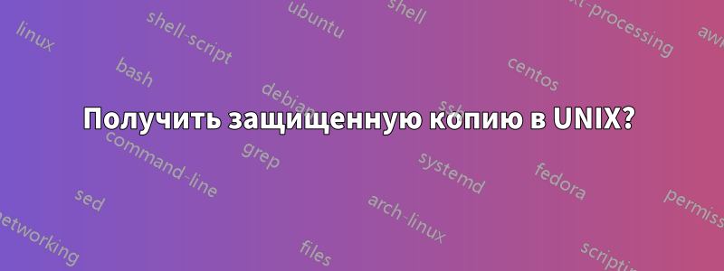 Получить защищенную копию в UNIX?