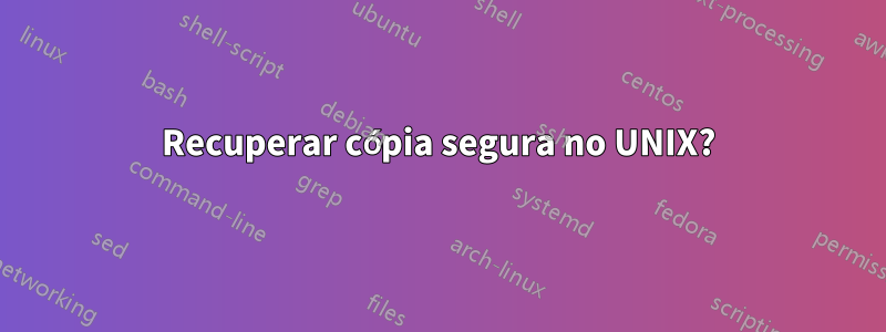 Recuperar cópia segura no UNIX?