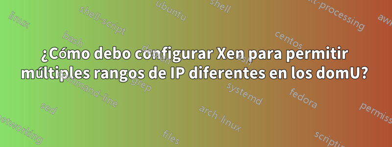 ¿Cómo debo configurar Xen para permitir múltiples rangos de IP diferentes en los domU?