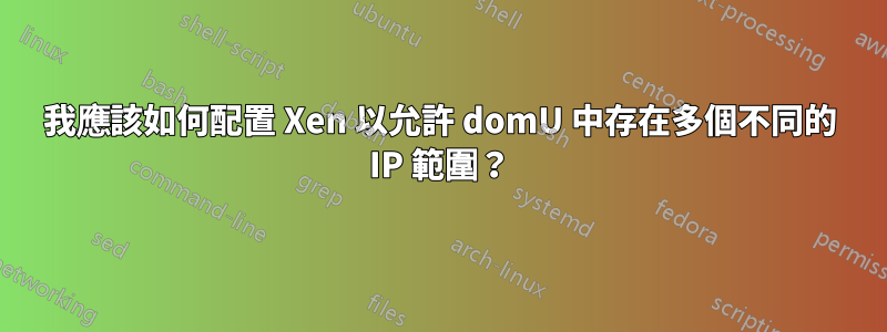 我應該如何配置 Xen 以允許 domU 中存在多個不同的 IP 範圍？