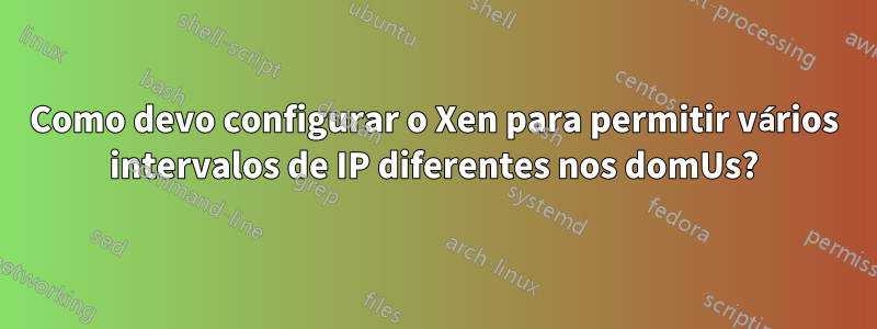 Como devo configurar o Xen para permitir vários intervalos de IP diferentes nos domUs?