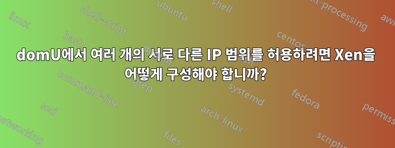 domU에서 여러 개의 서로 다른 IP 범위를 허용하려면 Xen을 어떻게 구성해야 합니까?