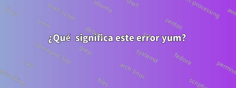 ¿Qué significa este error yum?