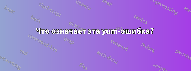 Что означает эта yum-ошибка?