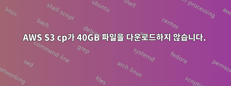 AWS S3 cp가 40GB 파일을 다운로드하지 않습니다.