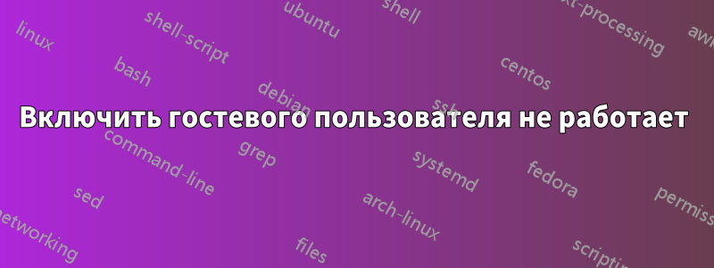 Включить гостевого пользователя не работает