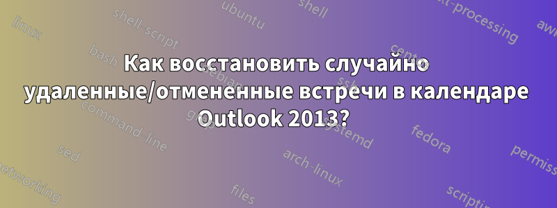 Как восстановить случайно удаленные/отмененные встречи в календаре Outlook 2013? 