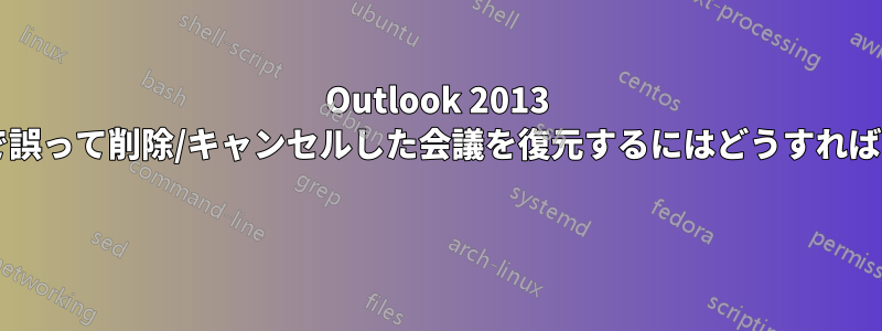 Outlook 2013 カレンダーで誤って削除/キャンセルした会議を復元するにはどうすればよいですか? 