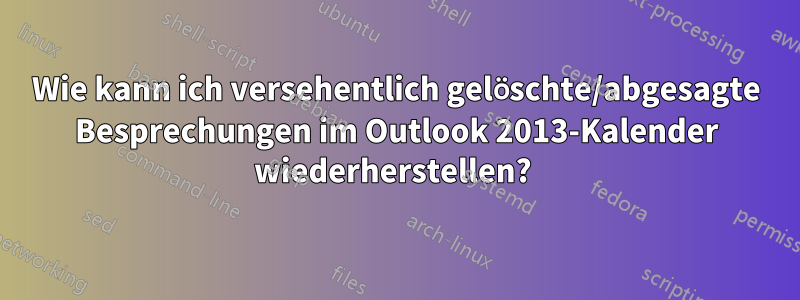 Wie kann ich versehentlich gelöschte/abgesagte Besprechungen im Outlook 2013-Kalender wiederherstellen? 