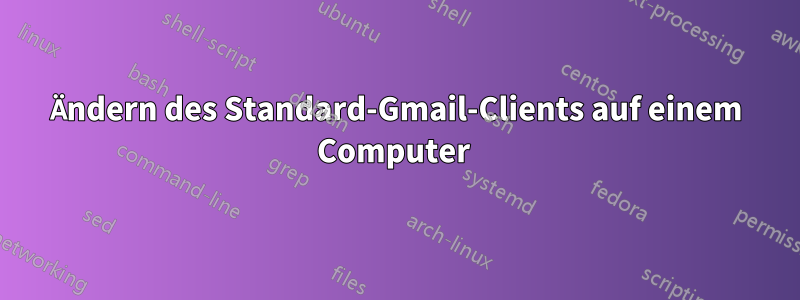 Ändern des Standard-Gmail-Clients auf einem Computer 