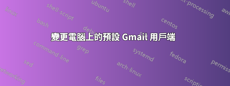 變更電腦上的預設 Gmail 用戶端 