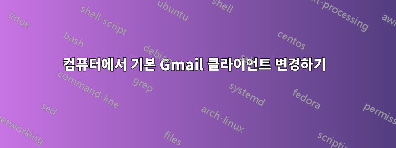 컴퓨터에서 기본 Gmail 클라이언트 변경하기 