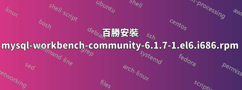 百勝安裝 mysql-workbench-community-6.1.7-1.el6.i686.rpm