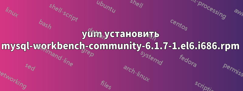 yum установить mysql-workbench-community-6.1.7-1.el6.i686.rpm