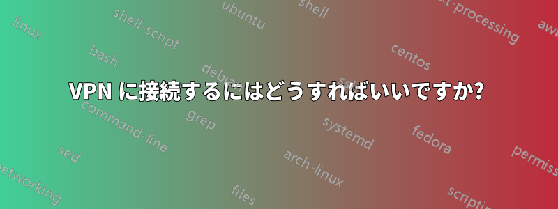 VPN に接続するにはどうすればいいですか?