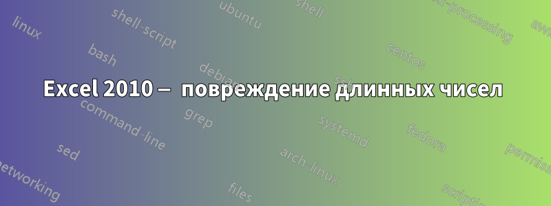 Excel 2010 — повреждение длинных чисел