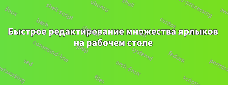 Быстрое редактирование множества ярлыков на рабочем столе