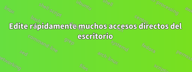 Edite rápidamente muchos accesos directos del escritorio