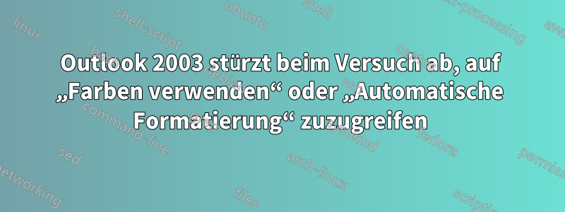 Outlook 2003 stürzt beim Versuch ab, auf „Farben verwenden“ oder „Automatische Formatierung“ zuzugreifen