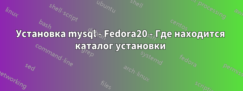 Установка mysql - Fedora20 - Где находится каталог установки