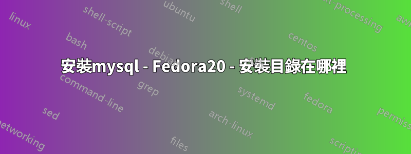 安裝mysql - Fedora20 - 安裝目錄在哪裡