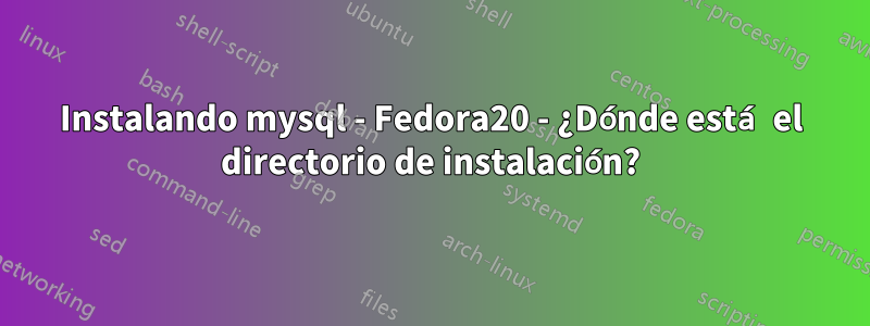 Instalando mysql - Fedora20 - ¿Dónde está el directorio de instalación?