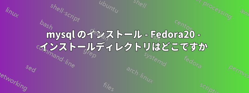 mysql のインストール - Fedora20 - インストールディレクトリはどこですか