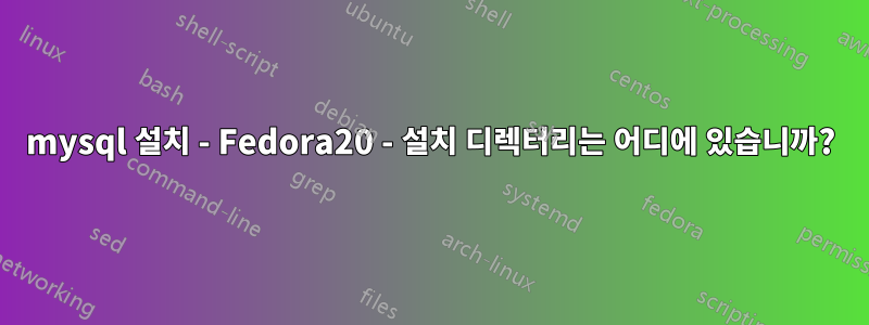 mysql 설치 - Fedora20 - 설치 디렉터리는 어디에 있습니까?