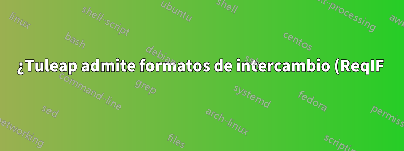 ¿Tuleap admite formatos de intercambio (ReqIF) o interfaces para documentos de Office?