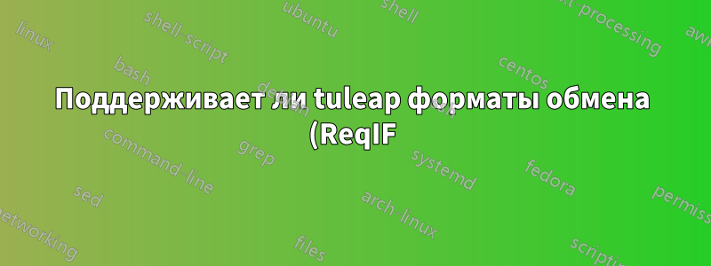 Поддерживает ли tuleap форматы обмена (ReqIF) или интерфейсы для офисных документов?