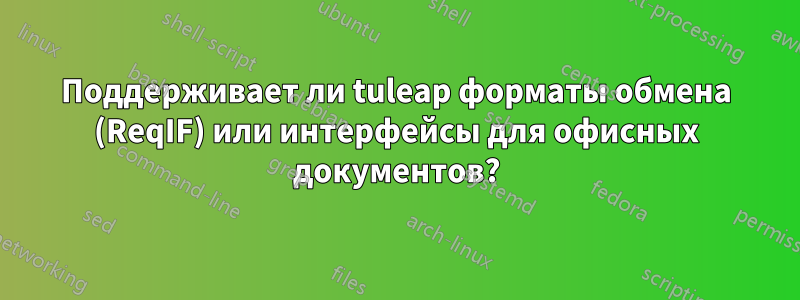 Поддерживает ли tuleap форматы обмена (ReqIF) или интерфейсы для офисных документов?