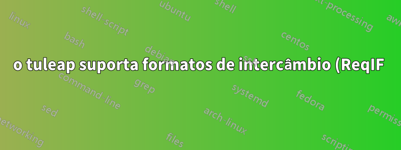 o tuleap suporta formatos de intercâmbio (ReqIF) ou interfaces para documentos de escritório?