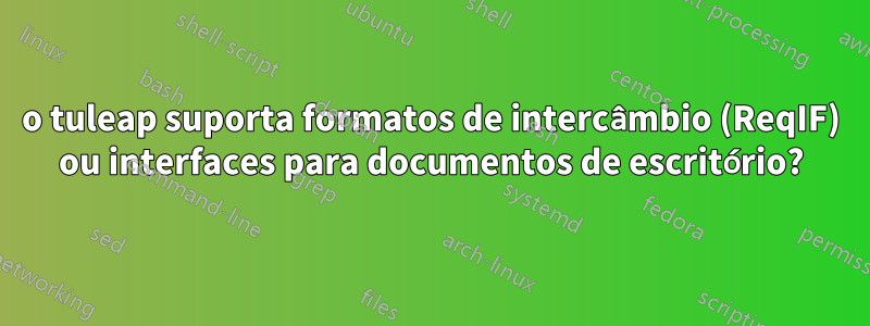 o tuleap suporta formatos de intercâmbio (ReqIF) ou interfaces para documentos de escritório?