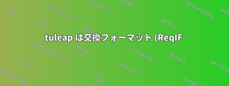 tuleap は交換フォーマット (ReqIF) または Office ドキュメントへのインターフェースをサポートしていますか?