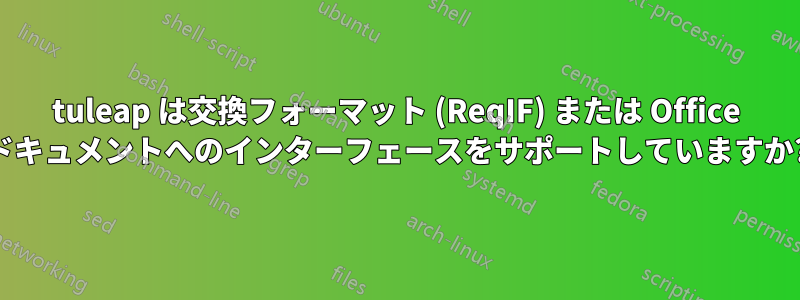 tuleap は交換フォーマット (ReqIF) または Office ドキュメントへのインターフェースをサポートしていますか?