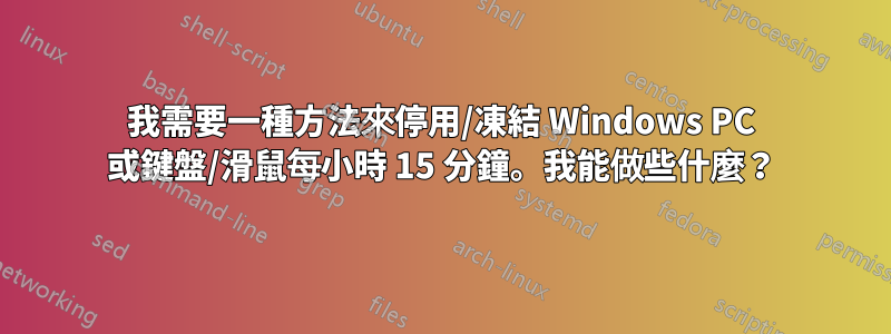 我需要一種方法來停用/凍結 Windows PC 或鍵盤/滑鼠每小時 15 分鐘。我能做些什麼？