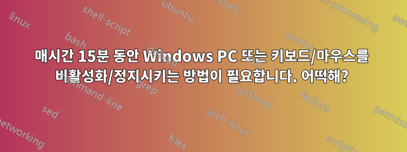 매시간 15분 동안 Windows PC 또는 키보드/마우스를 비활성화/정지시키는 방법이 필요합니다. 어떡해?