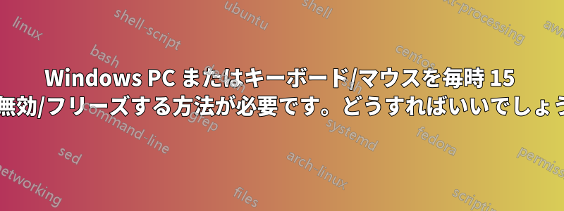 Windows PC またはキーボード/マウスを毎時 15 分間無効/フリーズする方法が必要です。どうすればいいでしょうか?