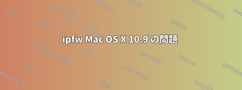 ipfw Mac OS X 10.9 の問題