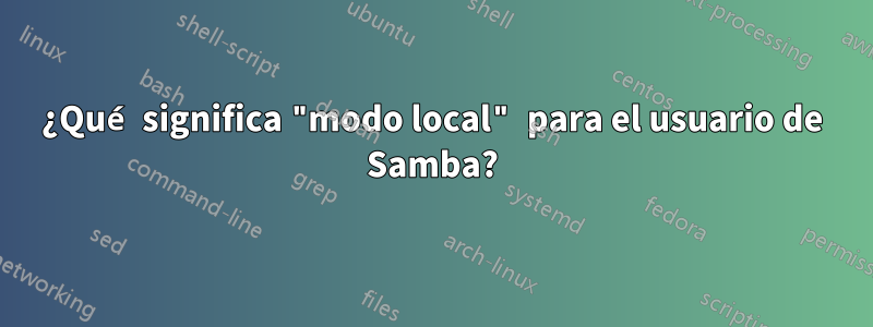 ¿Qué significa "modo local" para el usuario de Samba?