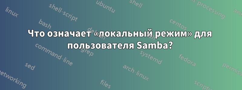 Что означает «локальный режим» для пользователя Samba?