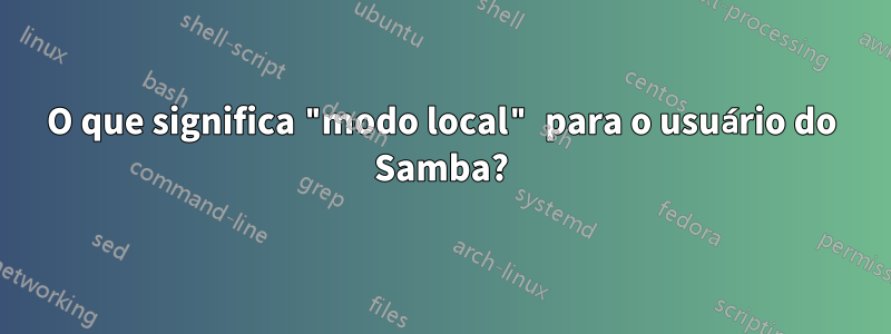 O que significa "modo local" para o usuário do Samba?