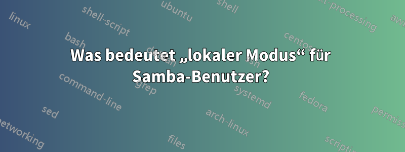 Was bedeutet „lokaler Modus“ für Samba-Benutzer?