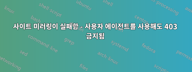 사이트 미러링이 실패함 - 사용자 에이전트를 사용해도 403 금지됨