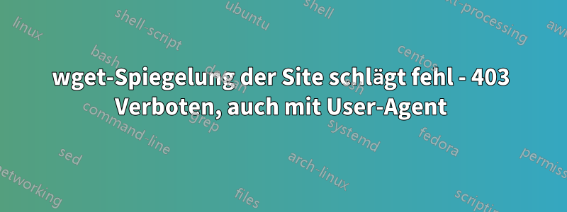 wget-Spiegelung der Site schlägt fehl - 403 Verboten, auch mit User-Agent