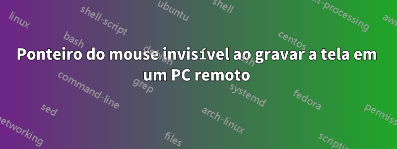 Ponteiro do mouse invisível ao gravar a tela em um PC remoto